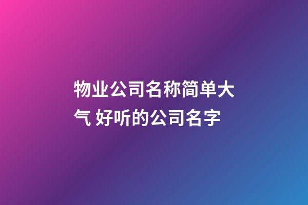 物业公司名称简单大气 好听的公司名字